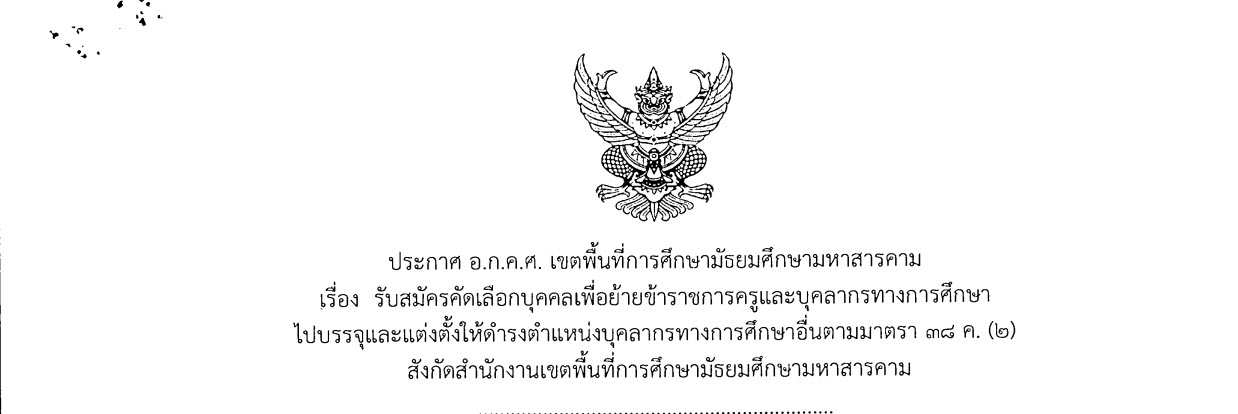 ประกาศ อ.ก.ค.ศ. เขตพื้นที่การศึกษามัธยมศึกษามหาสารคาม เรื่อง รับสมัครคัดเลือกบุคคลเพื่อย้ายข้าราชการครูและบุคลากรทางการศึกษา ไปบรรจุและแต่งตั้งให้ดำรงตำแหน่งบุคลากรทางการศึกษาอื่นตามมาตรา ๓๘ ค. (๒) สังกัดสำนักงานเขตพื้นที่การศึกษามัธยมศึกษามหาสารคาม