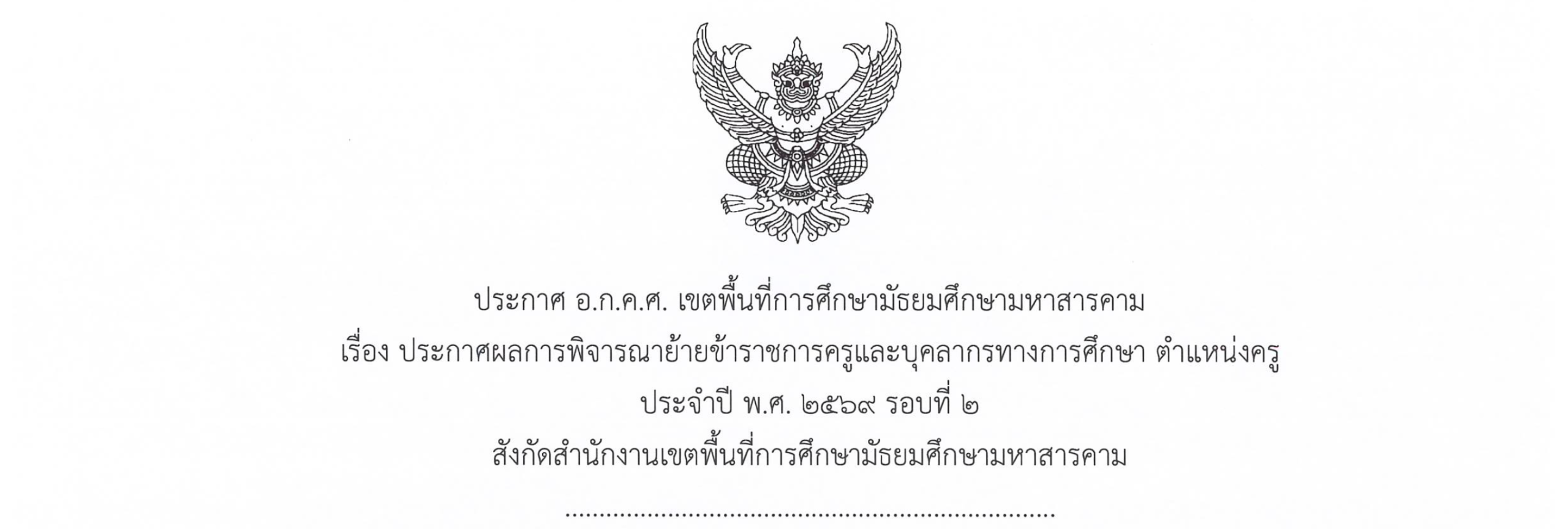 ประกาศ อ.ก.ค.ศ. เขตพื้นที่การศึกษามัธยมศึกษามหาสารคามเรื่อง ประกาศผลการพิจารณาย้ายข้าราชการครูและบุคลากรทางการศึกษา ตำแหน่งครู ประจำปี พ.ศ. ๒๕๖๙ รอบที่ ๒สังกัดสำนักงานเขตพื้นที่การศึกษามัธยมศึกษามหาสารคาม