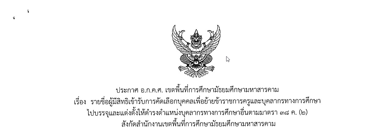ประกาศ อ.ก.ค.ศ. เขตพื้นที่การศึกษามัธยมศึกษามหาสารคาม เรื่อง รายชื่อผู้มีสิทธิเข้ารับการคัดเลือกบุคคลเพื่อย้ายข้าราชการครูและบุคลากรทางการศึกษา ไปบรรจุและแต่งตั้งให้ดำรงตำแหน่งบุคลากรทางการศึกษาอื่นตามมาตรา ๓๘ ค. (๒) สังกัดสำนักงานเขตพื้นที่การศึกษามัธยมศึกษามหาสารคาม
